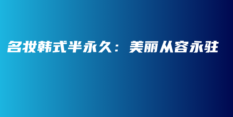 名妆韩式半永久：美丽从容永驻插图
