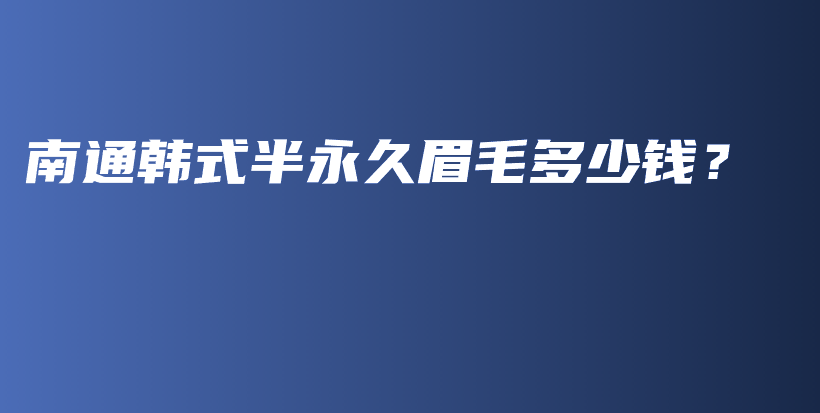 南通韩式半永久眉毛多少钱？插图