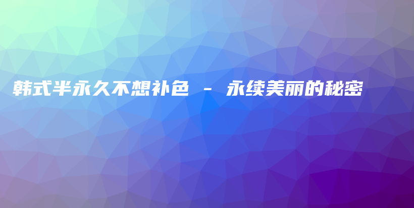 韩式半永久不想补色 – 永续美丽的秘密插图