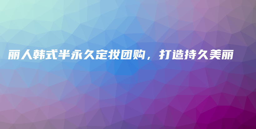丽人韩式半永久定妆团购，打造持久美丽插图
