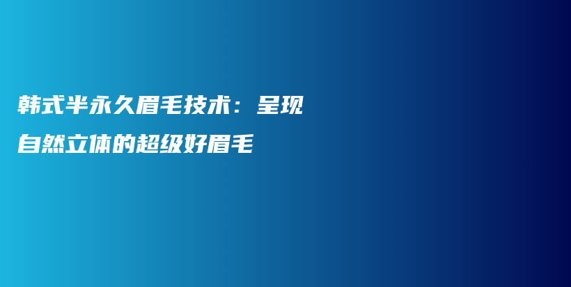 韩式半永久眉毛技术：呈现自然立体的超级好眉毛插图
