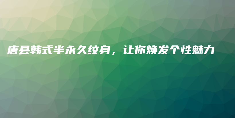 唐县韩式半永久纹身，让你焕发个性魅力插图