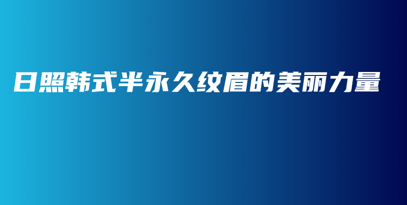 日照韩式半永久纹眉的美丽力量插图