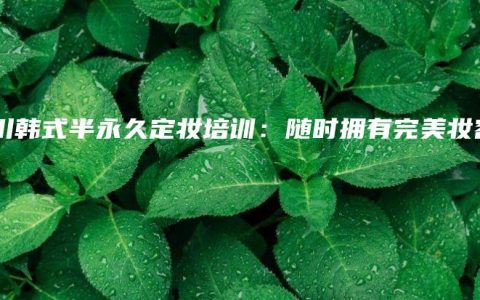 永川韩式半永久定妆培训：随时拥有完美妆容