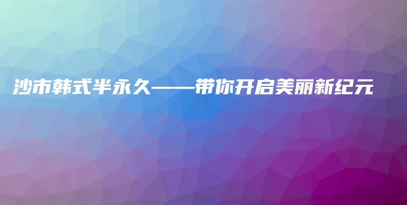 沙市韩式半永久——带你开启美丽新纪元插图