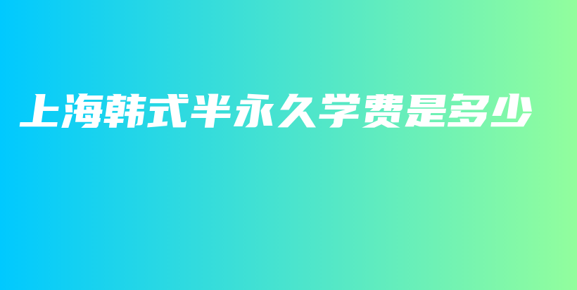上海韩式半永久学费是多少插图