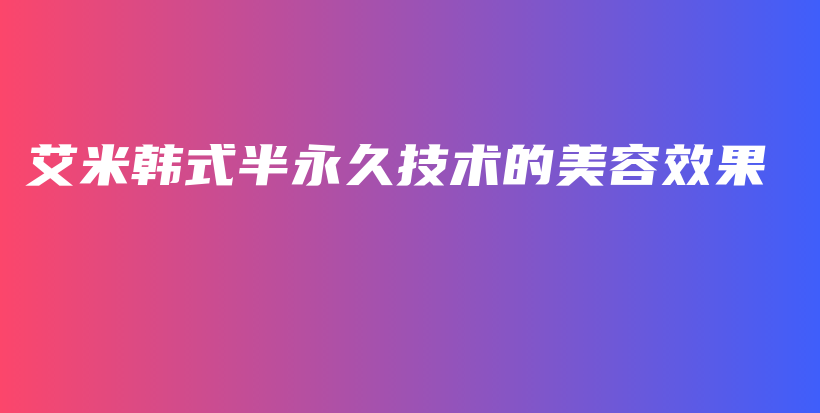 艾米韩式半永久技术的美容效果插图