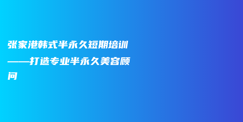张家港韩式半永久短期培训——打造专业半永久美容顾问插图