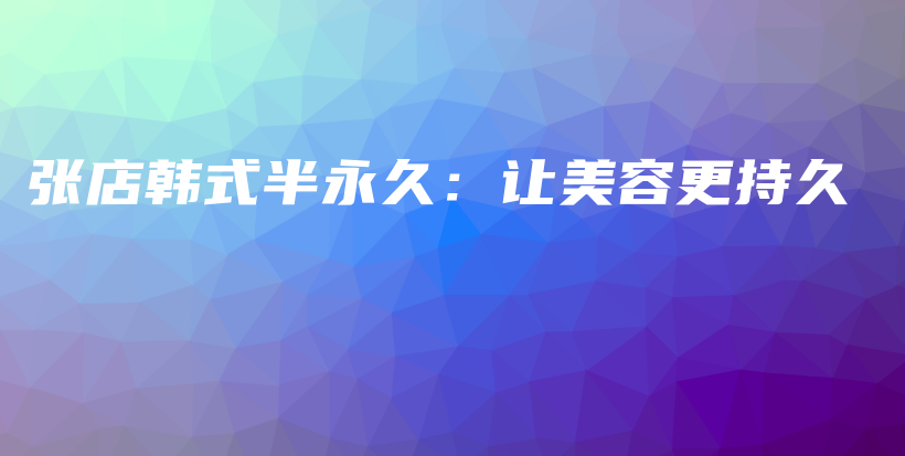 张店韩式半永久：让美容更持久插图