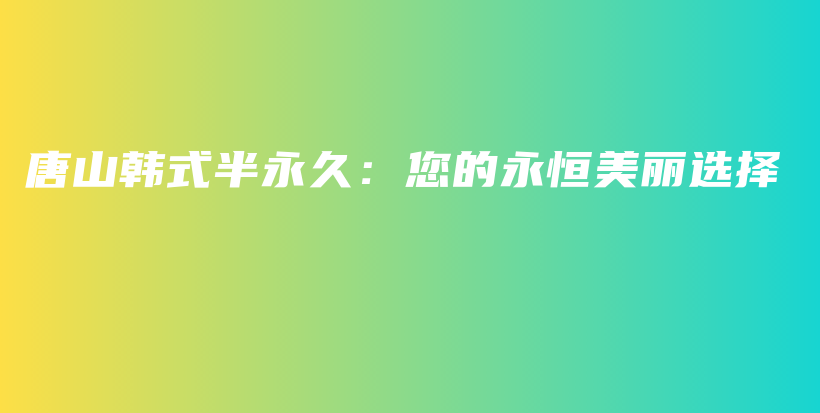唐山韩式半永久：您的永恒美丽选择插图