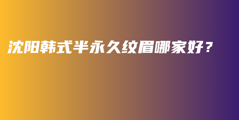 沈阳韩式半永久纹眉哪家好？插图