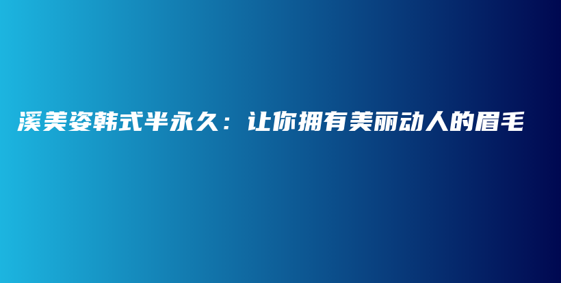溪美姿韩式半永久：让你拥有美丽动人的眉毛插图