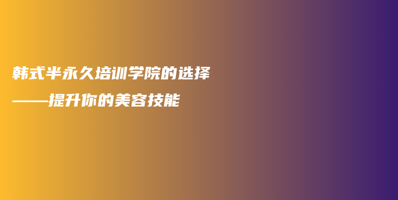 韩式半永久培训学院的选择——提升你的美容技能插图