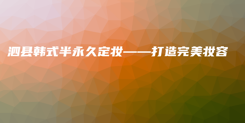 泗县韩式半永久定妆——打造完美妆容插图