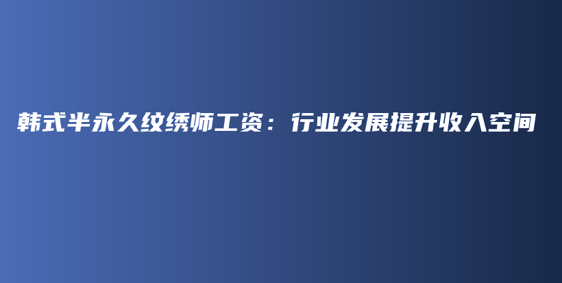 韩式半永久纹绣师工资：行业发展提升收入空间插图
