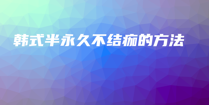 韩式半永久不结痂的方法插图