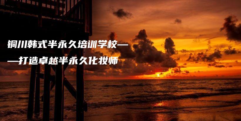 铜川韩式半永久培训学校——打造卓越半永久化妆师插图