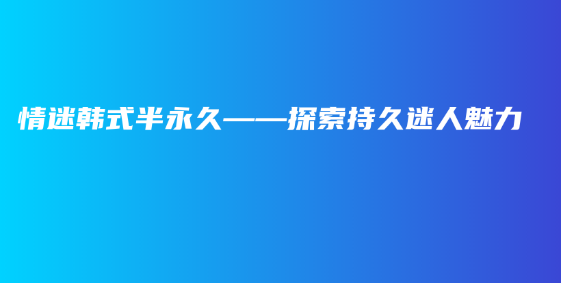 情迷韩式半永久——探索持久迷人魅力插图