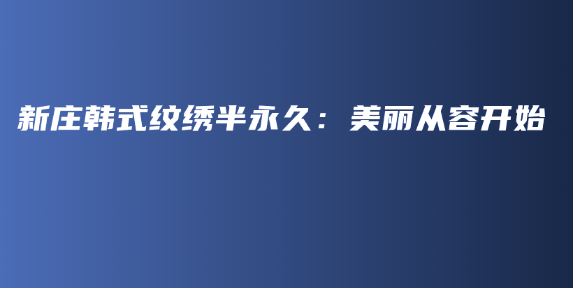 新庄韩式纹绣半永久：美丽从容开始插图