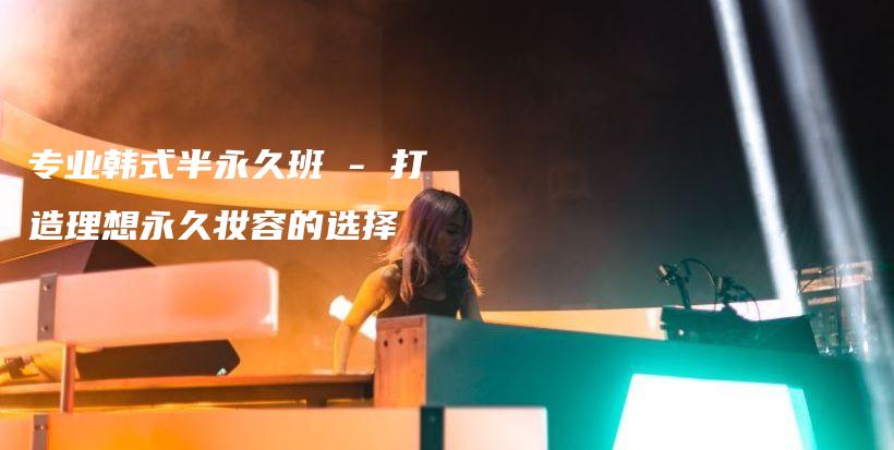 专业韩式半永久班 – 打造理想永久妆容的选择插图