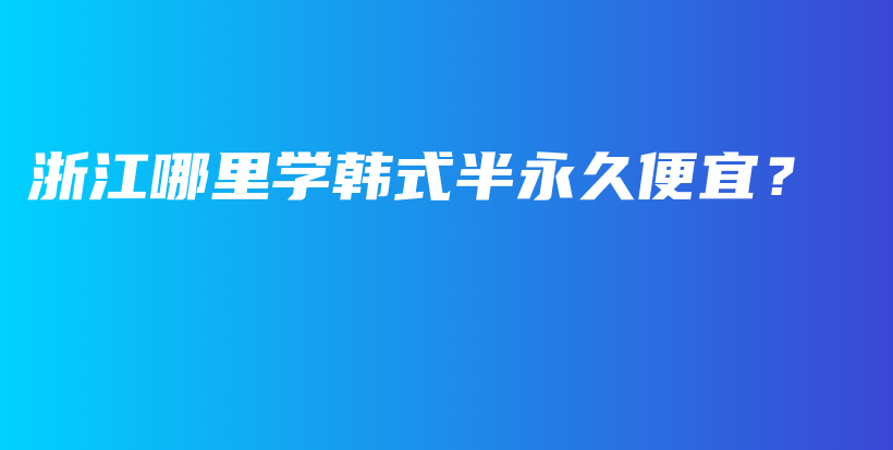 浙江哪里学韩式半永久便宜？插图