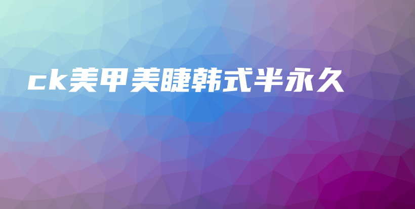 ck美甲美睫韩式半永久插图