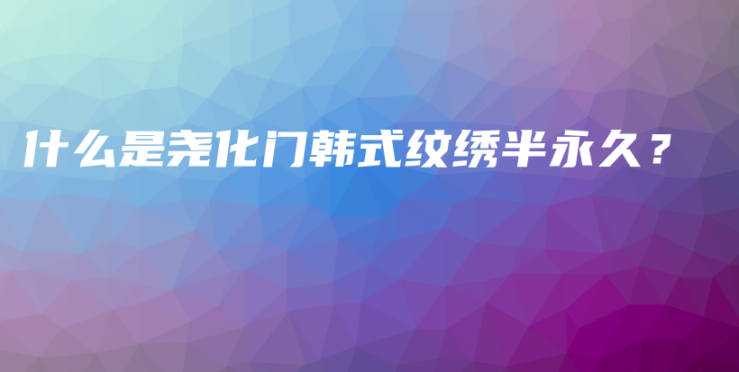 什么是尧化门韩式纹绣半永久？插图
