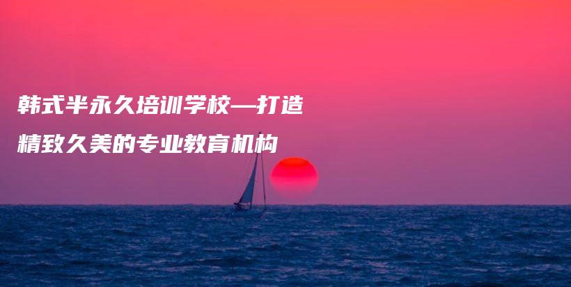韩式半永久培训学校—打造精致久美的专业教育机构插图