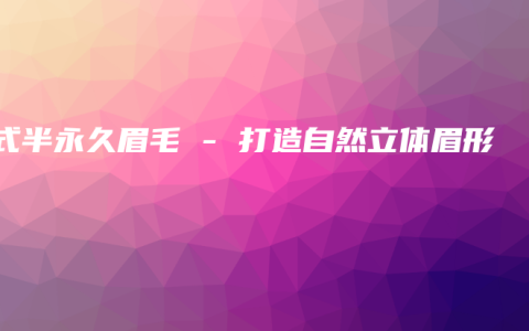 韩式半永久眉毛 – 打造自然立体眉形