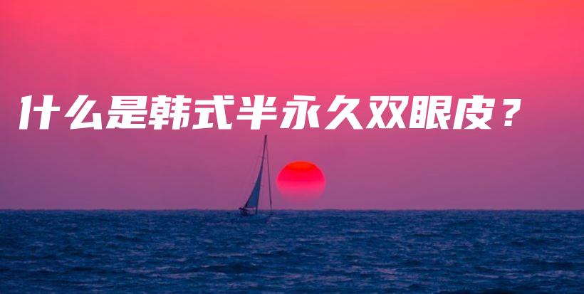 什么是韩式半永久双眼皮？插图