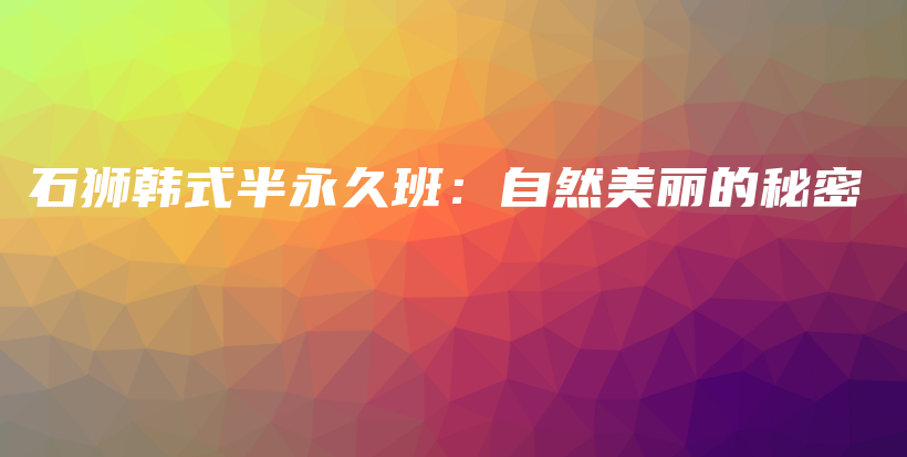 石狮韩式半永久班：自然美丽的秘密插图