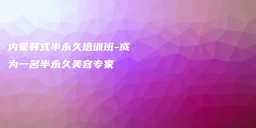 内蒙韩式半永久培训班-成为一名半永久美容专家插图