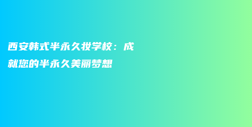 西安韩式半永久妆学校：成就您的半永久美丽梦想插图