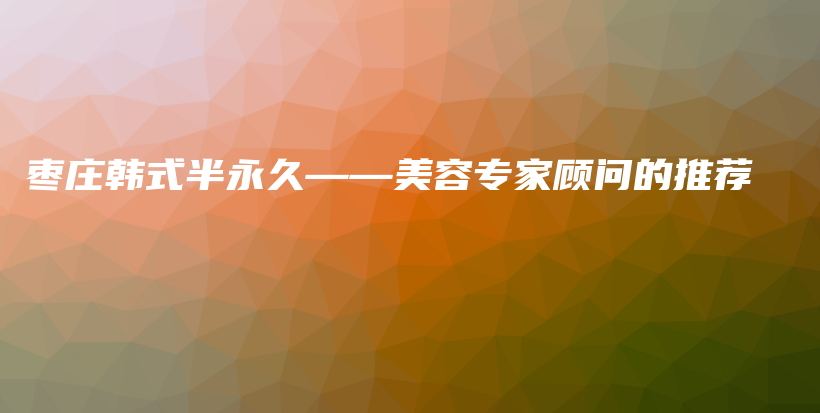 枣庄韩式半永久——美容专家顾问的推荐插图