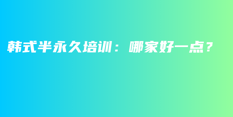 韩式半永久培训：哪家好一点？插图