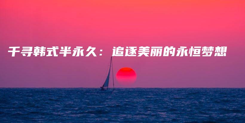 千寻韩式半永久：追逐美丽的永恒梦想插图