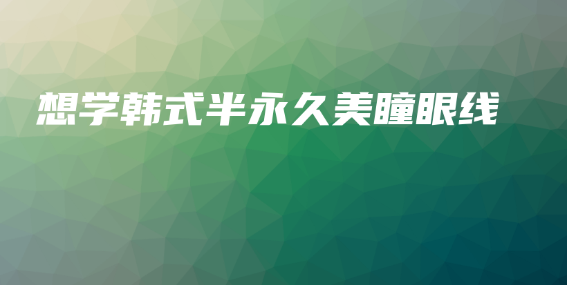 想学韩式半永久美瞳眼线插图