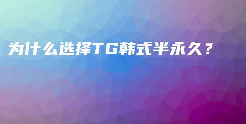 为什么选择TG韩式半永久？插图