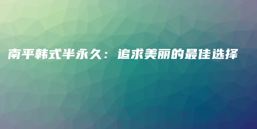 南平韩式半永久：追求美丽的最佳选择插图