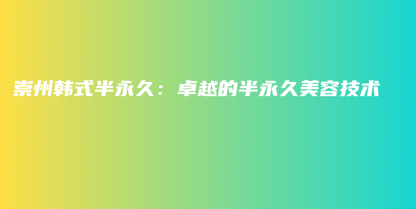 崇州韩式半永久：卓越的半永久美容技术插图