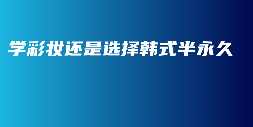 学彩妆还是选择韩式半永久插图