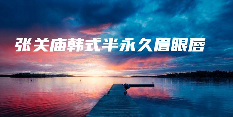 张关庙韩式半永久眉眼唇插图