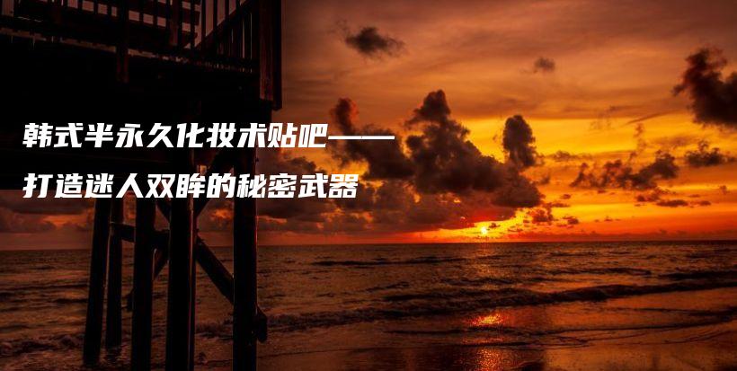 韩式半永久化妆术贴吧——打造迷人双眸的秘密武器插图