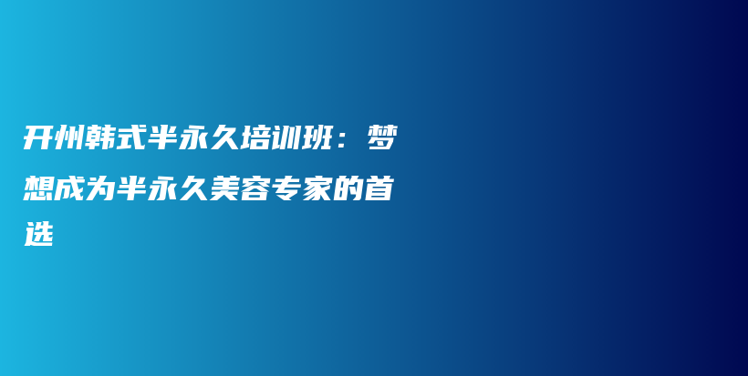 开州韩式半永久培训班：梦想成为半永久美容专家的首选插图