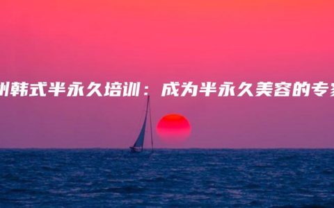 郑州韩式半永久培训：成为半永久美容的专家