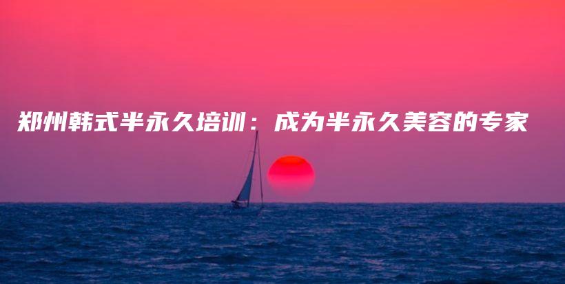 郑州韩式半永久培训：成为半永久美容的专家插图