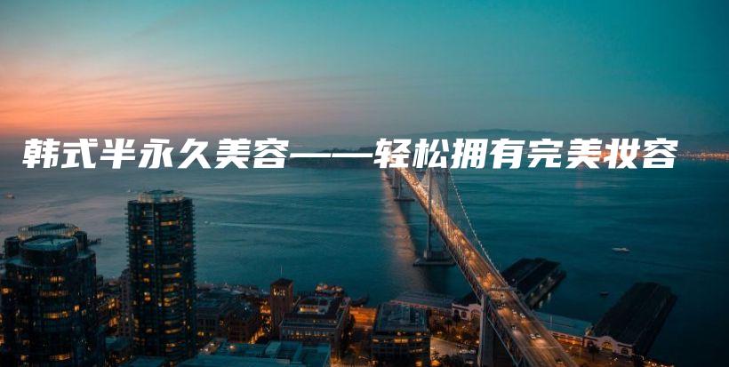 韩式半永久美容——轻松拥有完美妆容插图