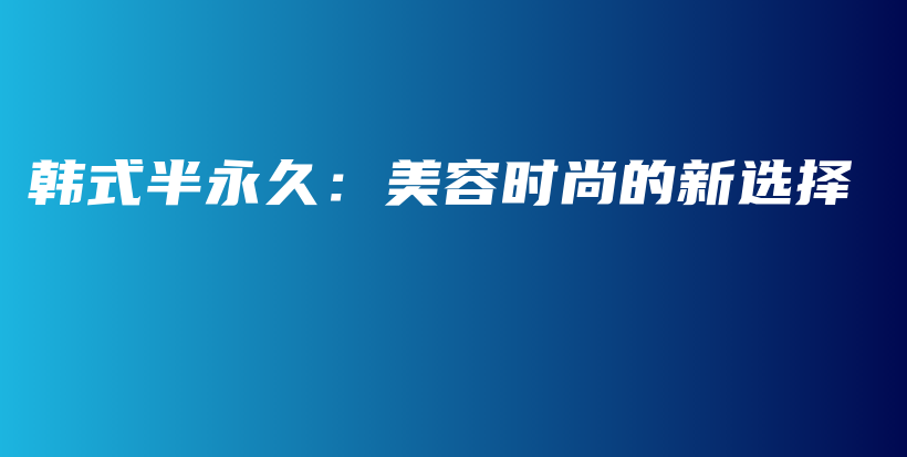 韩式半永久：美容时尚的新选择插图