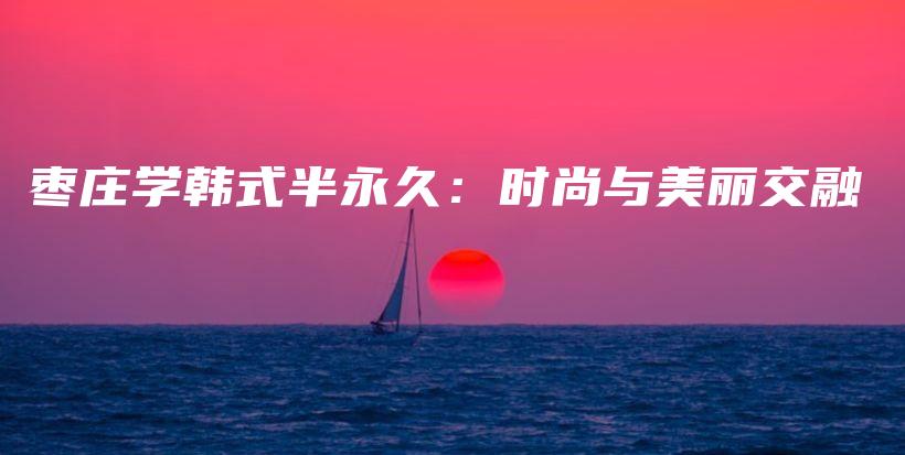 枣庄学韩式半永久：时尚与美丽交融插图