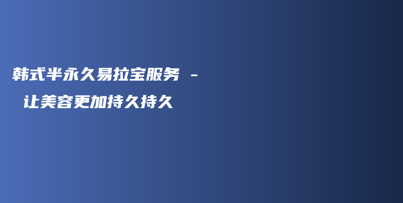 韩式半永久易拉宝服务 – 让美容更加持久持久插图